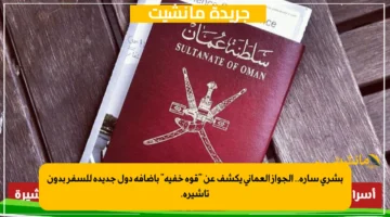 بشرى سارة.. الجواز العماني يكشف عن “قوة خفية” بإضافة دول جديدة للسفر بدون تأشيرة.